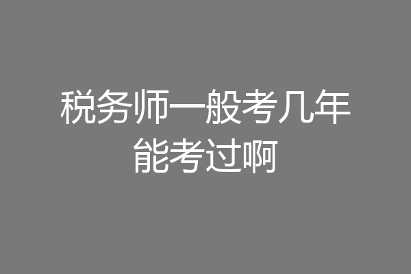 税务师一般考几年能考过啊