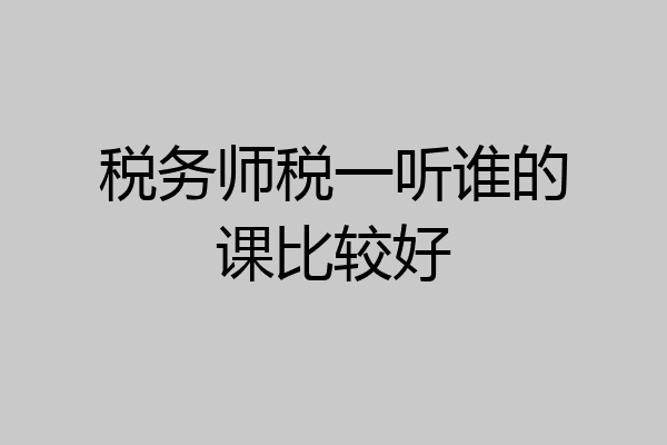 税务师税一听谁的课比较好