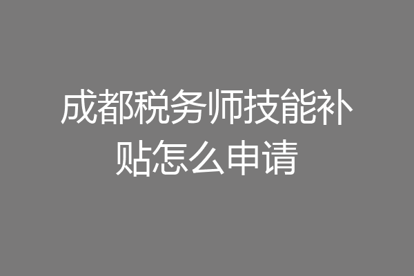 成都税务师技能补贴怎么申请