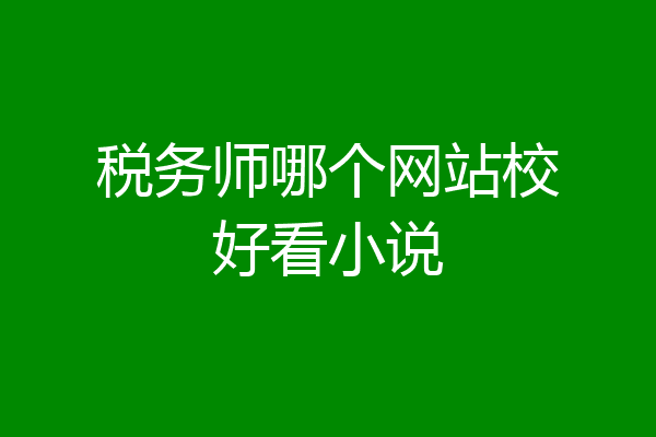 税务师哪个网站校好看小说