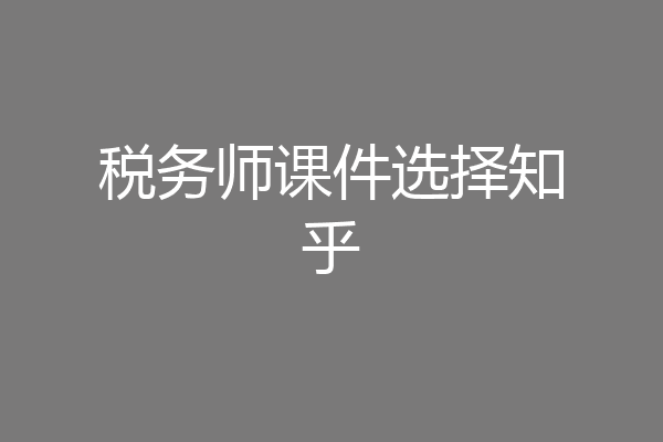 税务师课件选择知乎