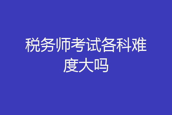 税务师考试各科难度大吗