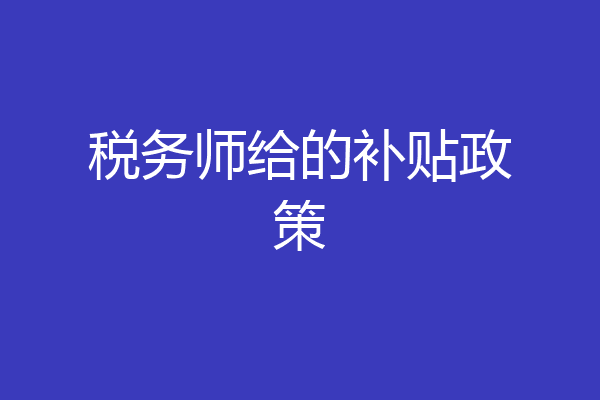 税务师给的补贴政策