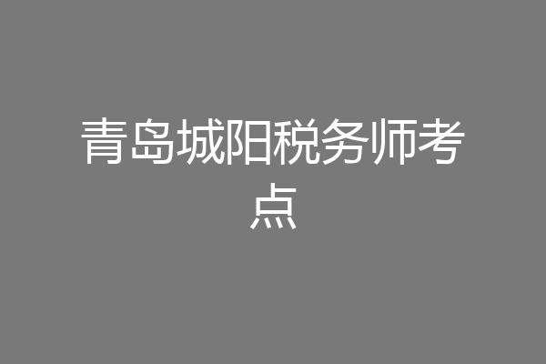青岛城阳税务师考点