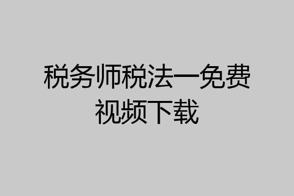 税务师税法一免费视频下载