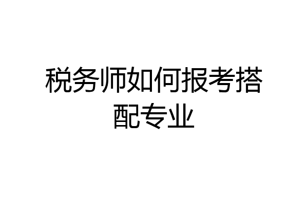 税务师如何报考搭配专业