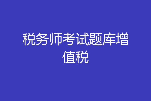 税务师考试题库增值税