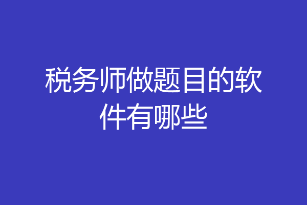 税务师做题目的软件有哪些