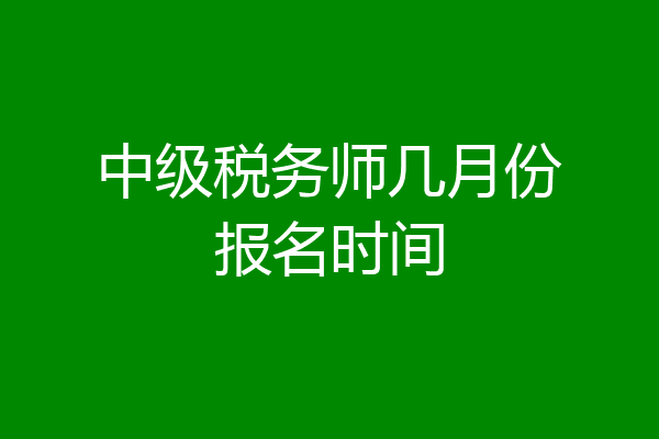 中级税务师几月份报名时间