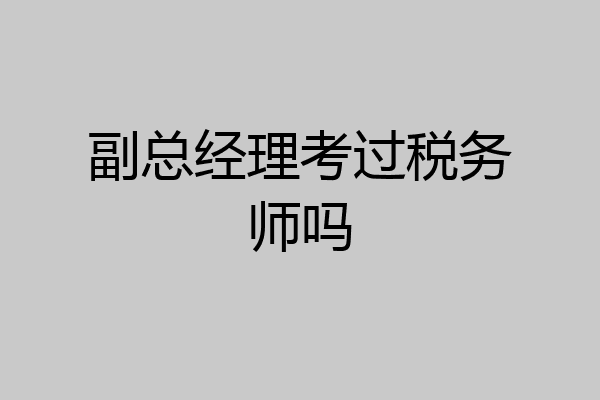 副总经理考过税务师吗