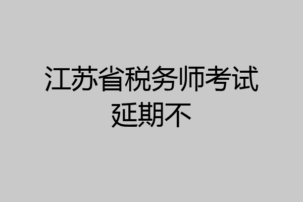 江苏省税务师考试延期不