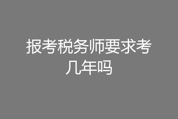 报考税务师要求考几年吗