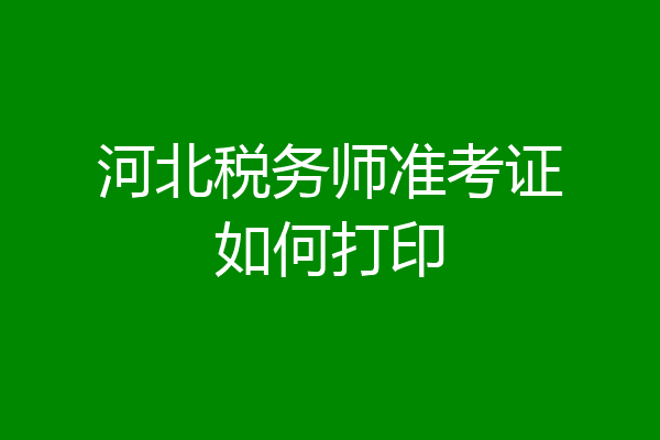 河北税务师准考证如何打印