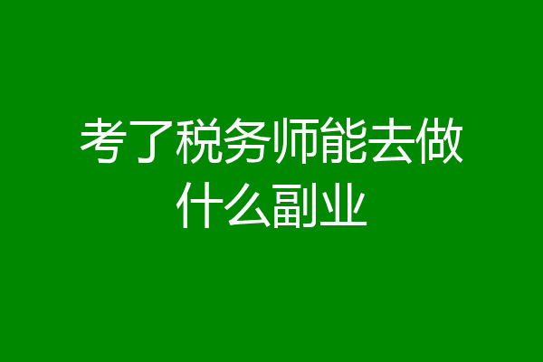 考了税务师能去做什么副业