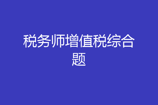 税务师增值税综合题