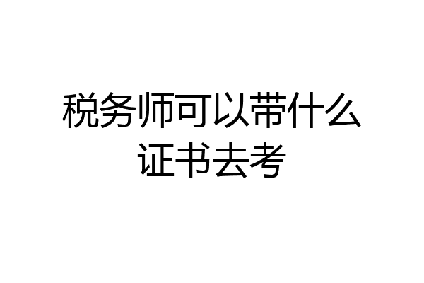 税务师可以带什么证书去考