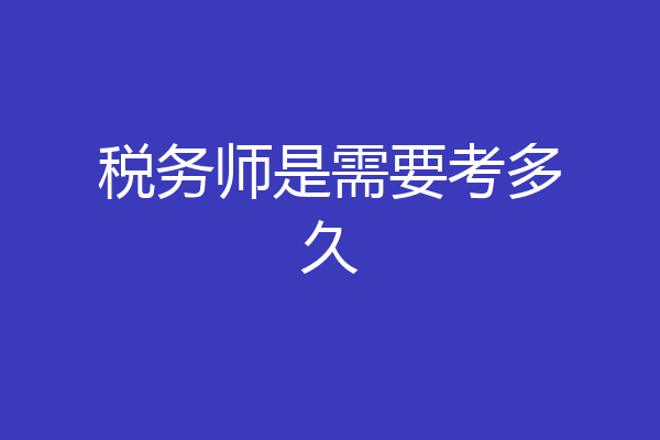 税务师是需要考多久