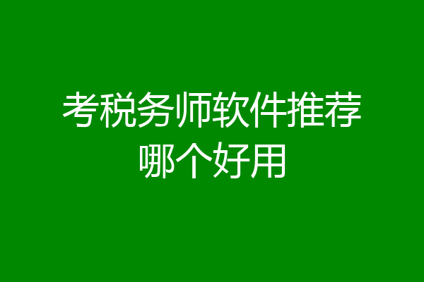 考税务师软件推荐哪个好用