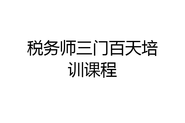 税务师三门百天培训课程