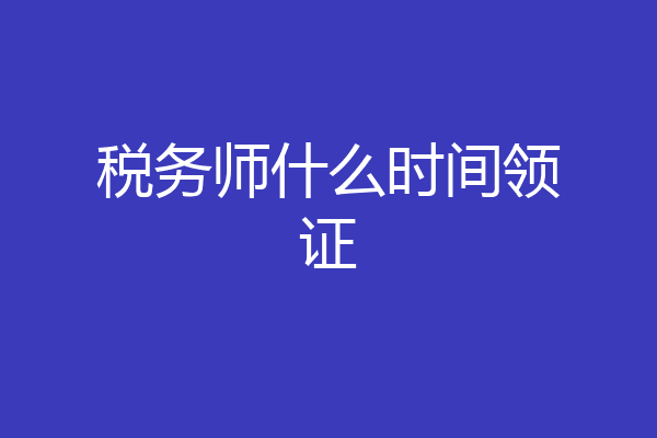 税务师什么时间领证