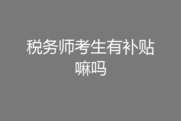 税务师考生有补贴嘛吗