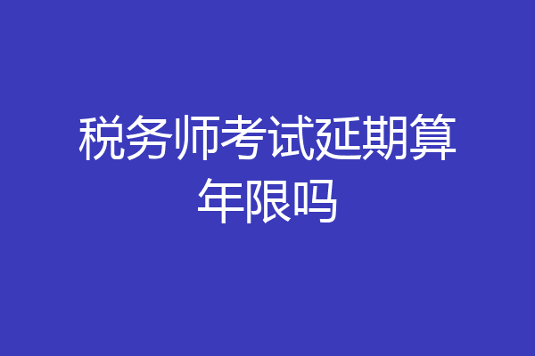 税务师考试延期算年限吗