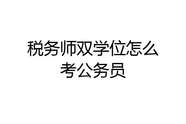税务师双学位怎么考公务员