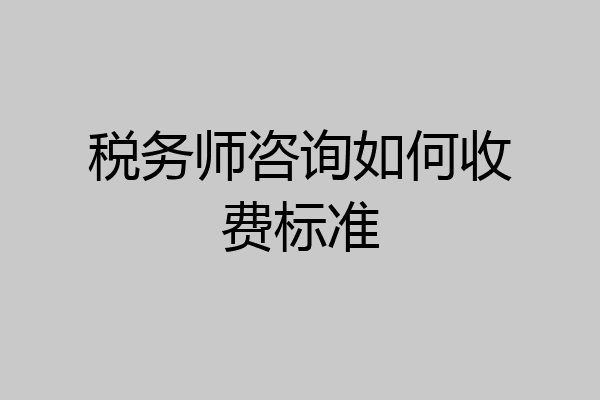 税务师咨询如何收费标准