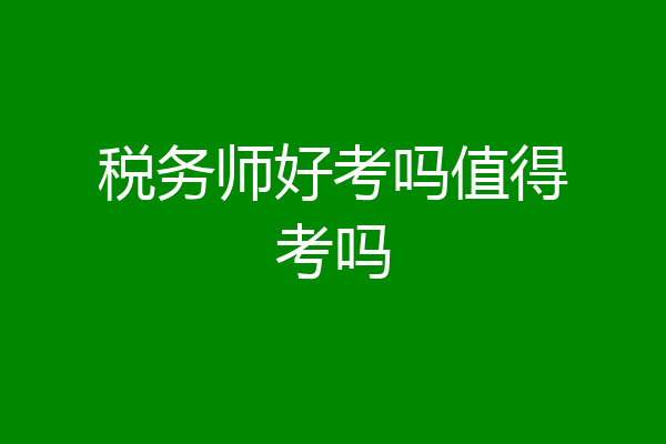 税务师好考吗值得考吗