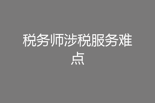税务师涉税服务难点