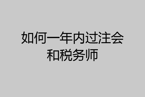 如何一年内过注会和税务师