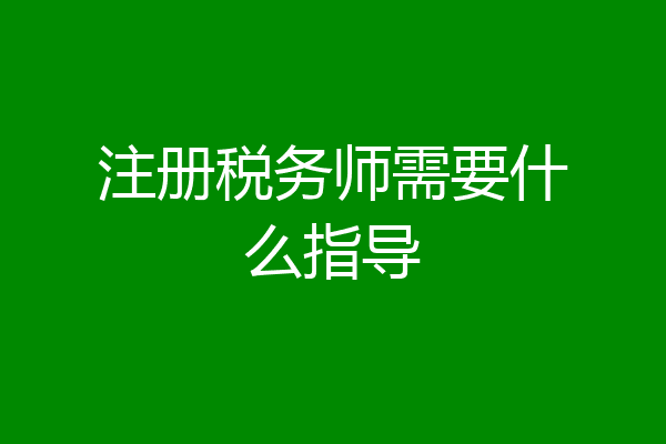 注册税务师需要什么指导