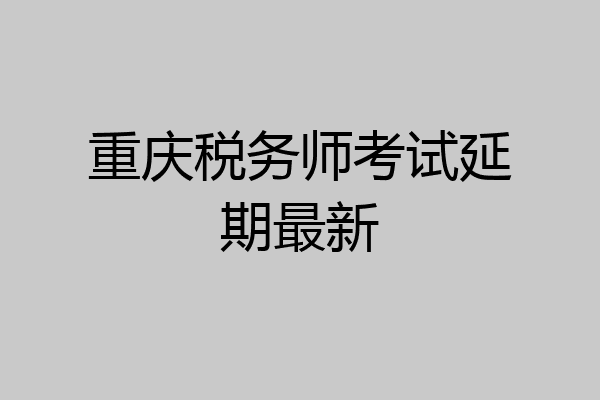 重庆税务师考试延期最新