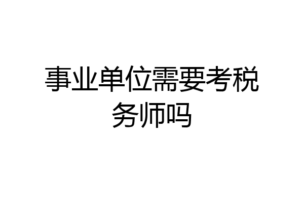 事业单位需要考税务师吗