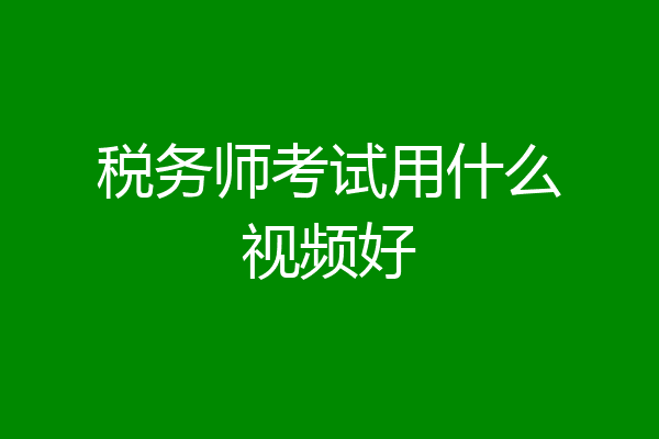 税务师考试用什么视频好