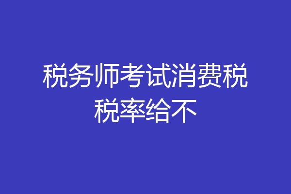 税务师考试消费税税率给不