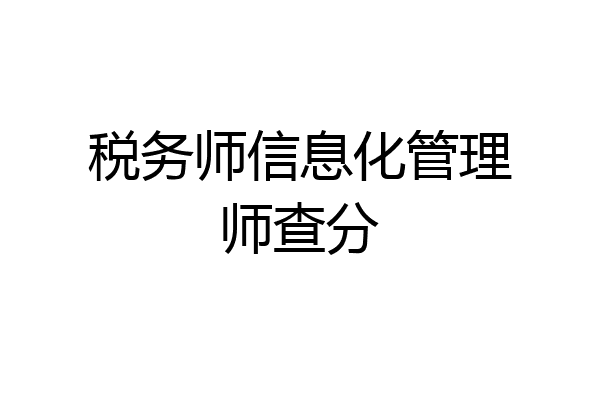 税务师信息化管理师查分