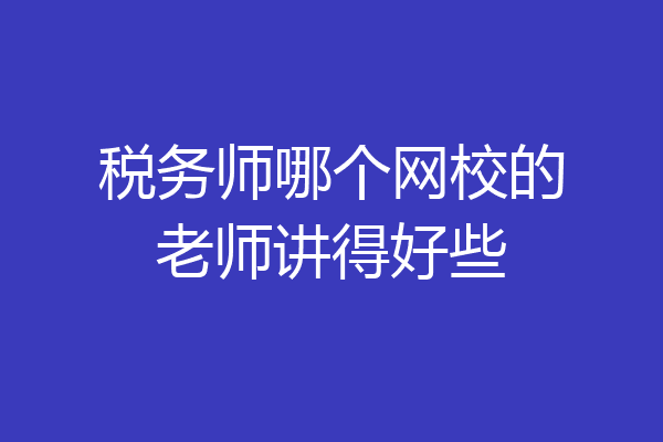 税务师哪个网校的老师讲得好些