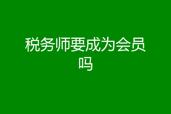 税务师要成为会员吗