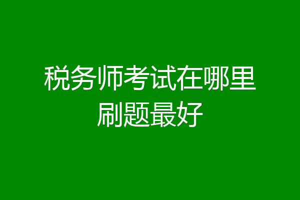 税务师考试在哪里刷题最好