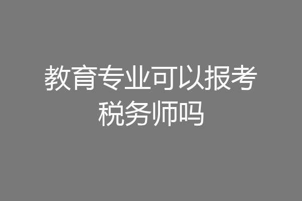 教育专业可以报考税务师吗