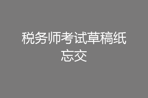 税务师考试草稿纸忘交