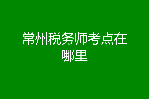 常州税务师考点在哪里