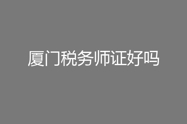 厦门税务师证好吗