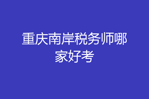 重庆南岸税务师哪家好考