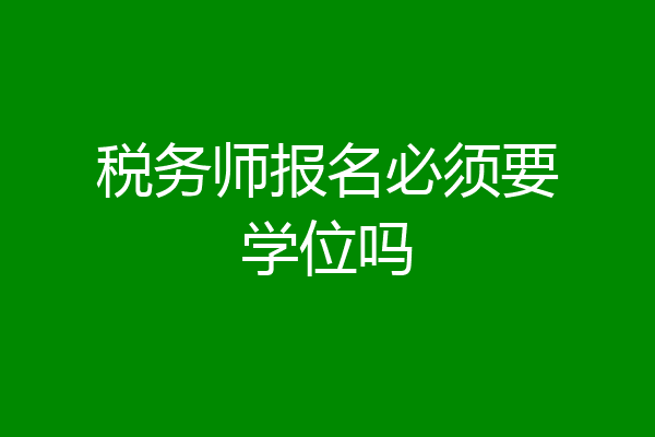税务师报名必须要学位吗
