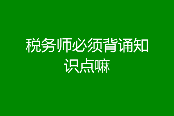 税务师必须背诵知识点嘛