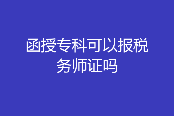 函授专科可以报税务师证吗