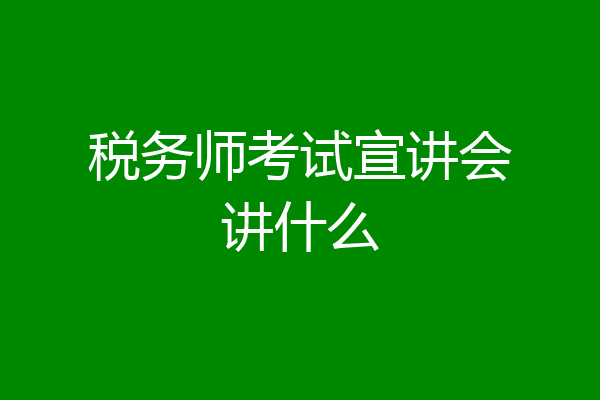 税务师考试宣讲会讲什么