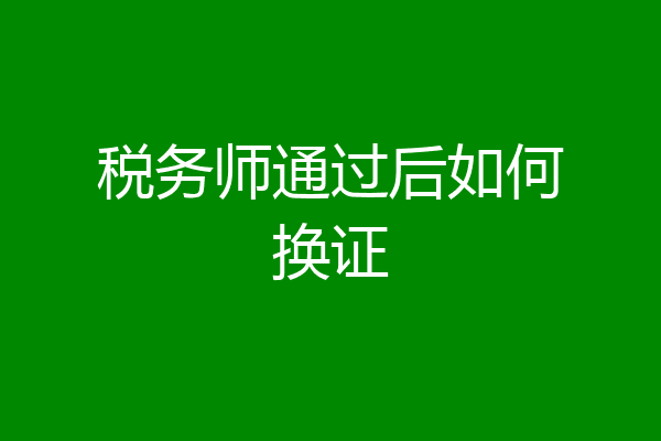 税务师通过后如何换证